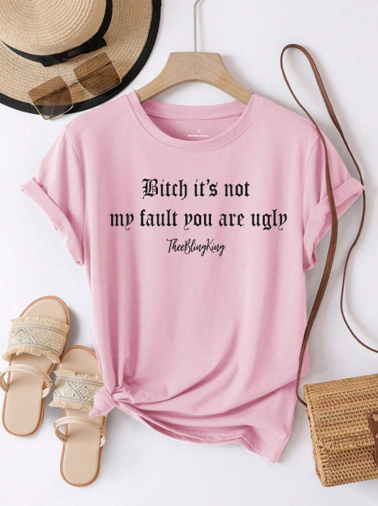 B*tch it's Not My Fault You are Ugly T Shirt